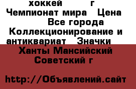 14.1) хоккей : 1973 г - Чемпионат мира › Цена ­ 49 - Все города Коллекционирование и антиквариат » Значки   . Ханты-Мансийский,Советский г.